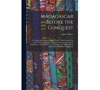 Madagascar Before The Conquest: The Island, The Country, And The People, With Chapters On Travel And Topography, Folk-Lore, Strange Customs And Supers