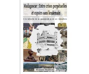 Madagascar : Crise perpétuelle et espoirs sans lendemain: A la recherche de sa souveraineté et de son nationalisme