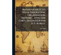 Madagascar et les Hova. Description, organisation, histoire ... Avec une carte en couleur par le P. Roblet.