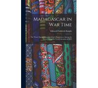 Madagascar In War Time: The 'times' Special Correspondent's Experiences Among The Hovas During The French Invasion Of 1895