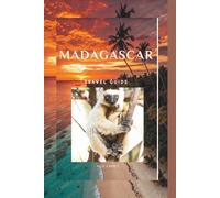 MADAGASCAR TRAVEL GUIDE: Madagascar:The Essential Travel Guide to Madagascar - Real Advice, Safety Tips, and Practical Itineraries for First-Time and Experienced Travelers.