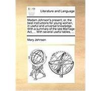 Madam Johnson's Present; Or, the Best Instructions for Young Women, in Useful and Universal Knowledge. with a Summary of the Late Marriage ACT, ... wi Johnson, Mary (Auteur)