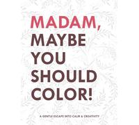 Madam , Maybe You Should Color!: A Gentle Escape Into Calm & Creativity