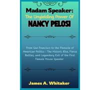 Madam Speaker: The Unyielding Power of Nancy Pelosi: From San Francisco to the Pinnacle of American Politics :The Historic Rise, Fierce Battles, and Legendary Exit of the First Female House Speaker