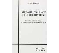 Madame D'Aulnoy Et Le Rire Des Fees : Essai Sur La Subversion Feerique Et Le Merveilleux Comique Sous L'Ancien Regime