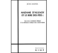 Madame D'Aulnoy Et Le Rire Des Fees : Essai Sur La Subversion Feerique Et Le Merveilleux Comique Sous L'Ancien Regime