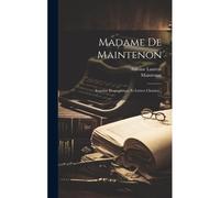 Madame De Maintenon: Esquisse Biographique Et Lettres Choisies...