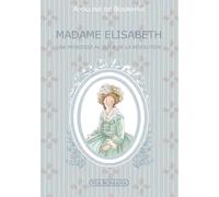 Madame Elisabeth: Une princesse au coeur de la Révolution
