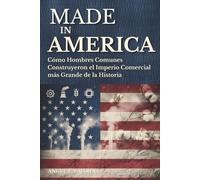 MADE IN AMERICA: CÓMO HOMBRES COMUNES CONSTRUYERON EL IMPERIO COMERCIAL MÁS GRANDE DE LA HISTORIA
