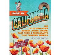 Made in California: The California-Born, Burger Joints, Diners, Fast Food & Restaurants That Changed America