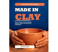 Made in Clay: A Pottery Studio Journal for Clay Bodies, Glazes, Firing Notes, Projects, Lessons, and Pieces Worth Remembering