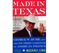 Made In Texas: George W. Bush And The Southern Takeover Of American Politics