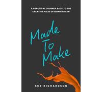 Made To Make: A Practical Journey Back to the Creative Pulse of Being Human