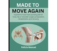 MADE TO MOVE AGAIN: A PATIENT'S MUST-HAVE POCKET GUIDE FOR KNEE, HIP OR SHOULDER SURGERY PREPARATION, REHABILITATION AND RECOVERY