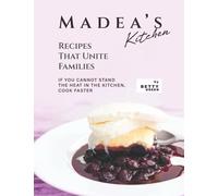 Madea's Kitchen - Recipes That Unite Families: If You Cannot Stand The Heat In The Kitchen, Cook Faster