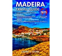 MADEIRA TRAVEL GUIDE 2025: A Comprehensive Companion to Exploring the Island’s Natural Wonders, Historical Landmarks, Hidden Gems, and Immersive Cultural Experiences.