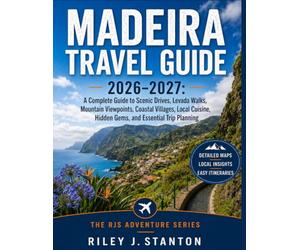 Madeira Travel Guide 2026-2027: A Complete Guide to Scenic Drives, Levada Walks, Mountain Viewpoints, Coastal Villages, Local Cuisine, Hidden Gems, and Essential Trip Planning