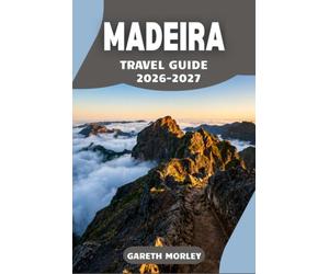 MADEIRA TRAVEL GUIDE 2026-2027: Navigate the island confidently with step by step regional routes, current access details, and practical advice that helps you avoid common planning mistakes