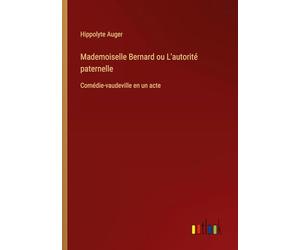 Mademoiselle Bernard ou L'autorité paternelle: Comédie-vaudeville en un acte