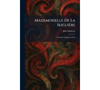 Mademoiselle De La Seiglière: ComÃ(c)die En Quatre Actes