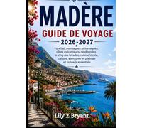 MADÈRE GUIDE DE VOYAGE 2026-2027: Funchal, montagnes pittoresques, côtes volcaniques, randonnées le long des levadas, cuisine locale, culture, aventures en plein air et conseils essentiels