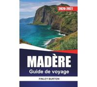 MADÈRE GUIDE DE VOYAGE 2026-2027: Randonnée sur les sentiers de Levada, conseils Funchal, balades panoramiques et excursions d'une journée pour les visiteurs débutants