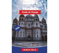 MADHYA PRADESH Guide de voyage 2026: Explorez des forts historiques, des temples anciens, des sanctuaires de faune, la cuisine locale et des conseils ... pour votre voyage dans le centre de l'Inde