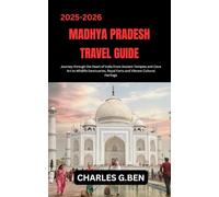 MADHYA PRADESH TRAVEL GUIDE: Journey through the Heart of India from Ancient Temples and Cave Art to Wildlife Sanctuaries, Royal Forts and Vibrant Cultural Heritage