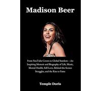 Madison Beer: From YouTube Covers to Global Stardom - An Inspiring Memoir and Biography of Life, Music, Mental Health, Self-Love, Behind-the-Scenes Struggles, and the Rise to Fame