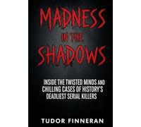 Madness in the Shadows: Inside the twisted minds and chilling cases of history's deadliest serial killers