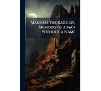 Madness the Rage; or, Memoirs of a man Without a Name