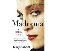 Mary Gabriel – Madonna : A Rebel Life