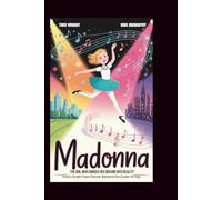 MADONNA: The Girl Who Danced Her Dreams into Reality: How a Small-Town Dancer Became the Queen of Pop