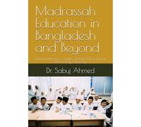 Madrassah Education in Bangladesh and Beyond: History, Relevance, Quality, and the Path to Ethical 21st Century Citizenship