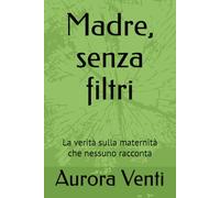 Madre, senza filtri: La verità sulla maternità che nessuno racconta