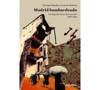 Madrid bombardeado: Cartografía de la destrucción, 1936-1939