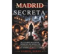 MADRID SECRETA: 50 Lugares Malditos, Crímenes Sin Resolver y Leyendas que Acechan en las Sombras de la Capital