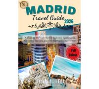 MADRID TRAVEL GUIDE 2026 (FULL COLOUR): A Journey Through the City’s Iconic Landmarks, Authentic Flavors and Unforgettable Experiences