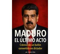 MADURO: EL ÚLTIMO ACTO: Crónica de un bufón convertido en dictador