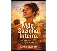 Mãe. Solteira. Inteira.: Para quem cria sozinha e segue inteira
