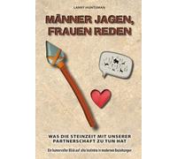 Männer jagen, Frauen reden: Was die Steinzeit mit unserer Partnerschaft zu tun hat - ein humorvoller Blick auf alte Instinkte in modernen Beziehungen