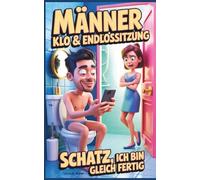 Männer - Klo & Endlossitzung: Schatz, ich bin gleich fertig: Warum Männer auf dem Klo länger sitzen - und Frauen dabei auf Antworten warten