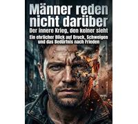 Männer reden nicht darüber: Der innere Krieg, den keiner sieht: Ein ehrlicher Blick auf Druck, Schweigen und das Bedürfnis nach Frieden