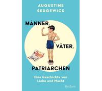 Männer, Väter, Patriarchen. Eine Geschichte von Liebe und Macht: Eine überraschende Geschichte der Vaterschaft