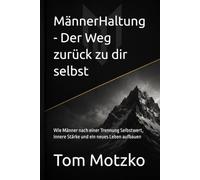 MännerHaltung - Der Weg zurück zu dir selbst: Wie Männer nach einer Trennung Selbstwert, innere Stärke und ein neues Leben aufbauen