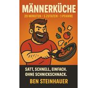 Männerküche: Das einfache One-Pot Kochbuch für Männer: 20-Minuten-Rezepte mit 5 Zutaten und nur 1 Pfanne - schnell, deftig, lecker & ohne Schnickschnack