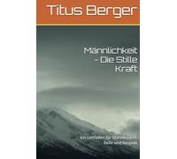 Männlichkeit - Die Stille Kraft: Ein Leitfaden für Männlichkeit, Reife und Respekt
