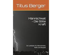 Männlichkeit - Die Stille Kraft: Ein Leitfaden für Männlichkeit, Reife und Respekt
