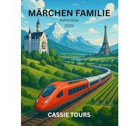 MÄRCHEN FAMILIE Bahnreise 2025: Entdecken Sie bezaubernde europäische Zugabenteuer durch Deutschland, Frankreich und die Schweiz mit Experten Routen, praktischen Tipps und Insider-Geheimnissen