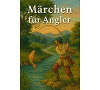 Märchen für Angler: Volksmärchen, Mythen und Sagen vom Fischen und den Geheimnissen des Wassers